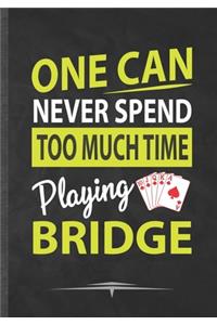 One Can Never Spend Too Much Time Playing Bridge