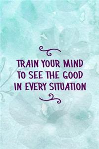 Train Your Mind To See the Good In Every Situation