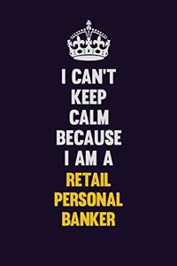 I Can't Keep Calm Because I Am A Retail Personal Banker
