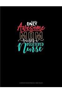 Only Awesome Mom Raises A Registered Nurse