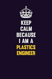 Keep Calm Because I Am A Plastics Engineer