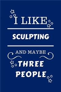 I Like Sculpting And Maybe Three People