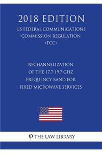Rechannelization of the 17.7-19.7 Ghz Frequency Band for Fixed Microwave Services (Us Federal Communications Commission Regulation) (Fcc) (2018 Edition)