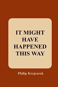 It Might Have Happened This Way