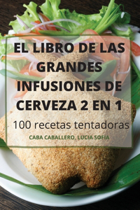 EL LIBRO DE LAS GRANDES INFUSIONES DE CERVEZA 2 EN 1 100 recetas tentadoras