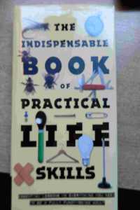 The Indispensable Book Of Practical Life Skills