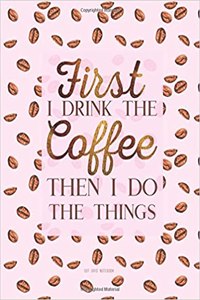 Dot Grid Notebook - First I Drink The Coffee Then I Do The Things