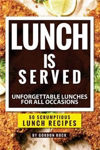 Lunch Is Served: Unforgettable Lunches for All Occasions - 50 Scrumptious Lunch Recipes