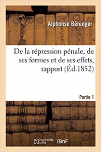 de la Répression Pénale, de Ses Formes Et de Ses Effets, Rapport. Partie 1