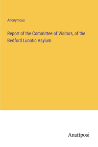 Report of the Committee of Visitors, of the Bedford Lunatic Asylum