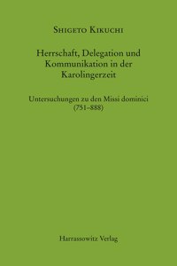 Herrschaft, Delegation Und Kommunikation in Der Karolingerzeit: Untersuchungen Zu Den Missi Dominici (751-888)