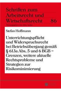 Unterrichtungspflicht Und Widerspruchsrecht Bei Betriebsuebergang Gemaeß § 613a Abs. 5 Und 6 Bgb - Grenzen, Weitere Aktuelle Rechtsprobleme Und Strategien Zur Risikominimierung