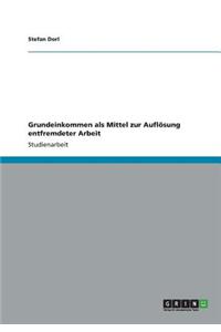 Grundeinkommen als Mittel zur Auflösung entfremdeter Arbeit