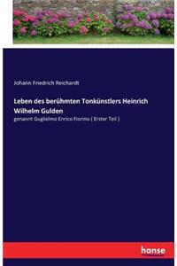 Leben des berühmten Tonkünstlers Heinrich Wilhelm Gulden: genannt Guglielmo Enrico Fiorino ( Erster Teil )