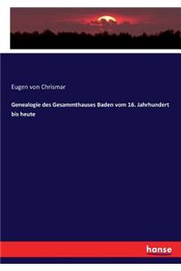 Genealogie des Gesammthauses Baden vom 16. Jahrhundert bis heute