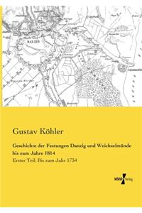 Geschichte der Festungen Danzig und Weichselmünde bis zum Jahre 1814: Erster Teil: Bis zum Jahr 1734