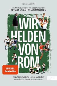 Wir Helden von Rom. Die wahre Geschichte der WM 1990 - erzahlt von den Weltmeistern
