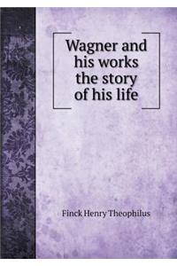 Wagner and His Works the Story of His Life