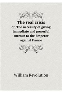 The Real Crisis Or, the Necessity of Giving Immediate and Powerful Succour to the Emperor Against France