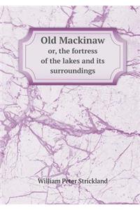 Old Mackinaw Or, the Fortress of the Lakes and Its Surroundings