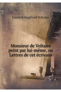 Monsieur de Voltaire Peint Par Lui-Mème, Ou Lettres de CET Écrivain