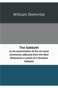 The Sabbath Or, an Examination of the Six Texts Commonly Adduced from the New Testament in Proof of a Christian Sabbath