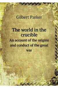 The World in the Crucible an Account of the Origins and Conduct of the Great War