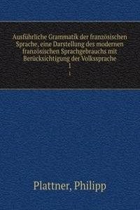 Ausfuhrliche Grammatik der franzosischen Sprache, eine Darstellung des modernen franzosischen Sprachgebrauchs mit Berucksichtigung der Volkssprache