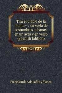 Tiro el diablo de la manta--: zarzuela de costumbres cubanas, en un acto y en verso (Spanish Edition)