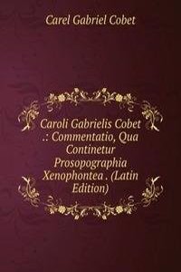 Caroli Gabrielis Cobet .: Commentatio, Qua Continetur Prosopographia Xenophontea . (Latin Edition)