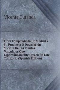 Flora Compendiada De Madrid Y Su Provincia O Descripcion Sucinta De Las Plantas Vasculares Que Espontaneamente Crecen En Este Territorio (Spanish Edition)