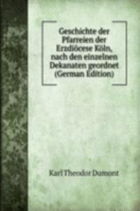 Geschichte der Pfarreien der Erzdiocese Koln, nach den einzelnen Dekanaten geordnet (German Edition)
