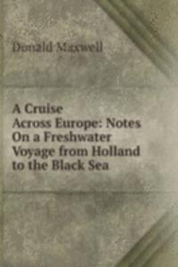 Cruise Across Europe: Notes On a Freshwater Voyage from Holland to the Black Sea