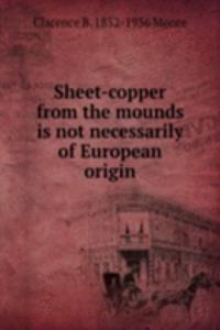 Sheet-copper from the mounds is not necessarily of European origin
