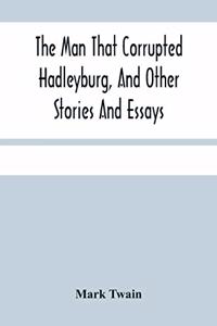 The Man That Corrupted Hadleyburg, And Other Stories And Essays