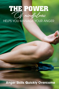 The Power Of Mindfulness Helps You Manage Your Anger Anger Skills Quickly Overcome