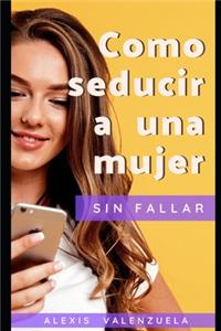 Como Seducir Una Mujer Sin Fallar