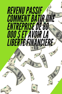 Revenu passif Comment bâtir une entreprise de 80 000 $ et avoir la liberté financière