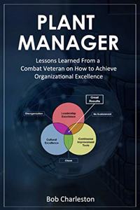 Plant Manager: Lessons Learned From a Combat Veteran on How to Achieve Organizational Excellence