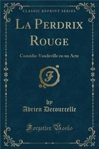 La Perdrix Rouge: ComÃ©die-Vaudeville En Un Acte (Classic Reprint)