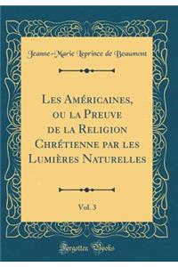 Les Américaines, ou la Preuve de la Religion Chrétienne par les Lumières Naturelles, Vol. 3 (Classic Reprint)