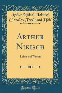 Arthur Nikisch: Leben und Wirken (Classic Reprint)