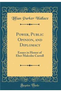 Power, Public Opinion, and Diplomacy: Essays in Honor of Eber Malcolm Carroll (Classic Reprint)