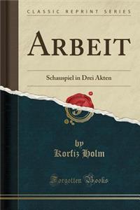 Arbeit: Schauspiel in Drei Akten (Classic Reprint)