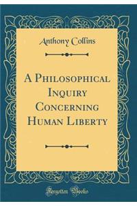 A Philosophical Inquiry Concerning Human Liberty (Classic Reprint)
