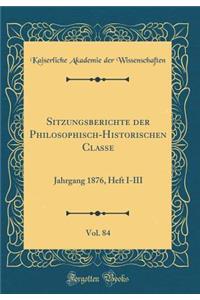 Sitzungsberichte der Philosophisch-Historischen Classe, Vol. 84: Jahrgang 1876, Heft I-III (Classic Reprint)
