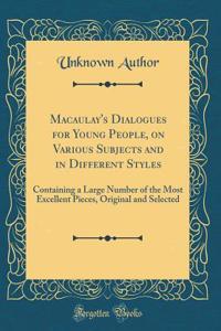 Macaulay's Dialogues for Young People, on Various Subjects and in Different Styles: Containing a Large Number of the Most Excellent Pieces, Original and Selected (Classic Reprint)