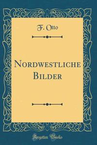 Nordwestliche Bilder (Classic Reprint)