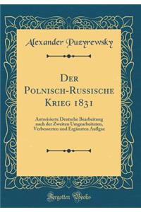 Der Polnisch-Russische Krieg 1831: Autorisierte Deutsche Bearbeitung Nach Der Zweiten Umgearbeiteten, Verbesserten Und Erganzten Auflgae (Classic Reprint)
