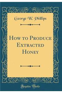 How to Produce Extracted Honey (Classic Reprint)